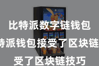 比特派数字链钱包 比特派钱包接受了区块链技巧