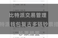 比特派交易管理 比特派钱包复古多链钞票措置
