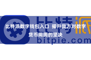 比特派数字钱包入口 擢升我方对数字货币阛阓的坚决