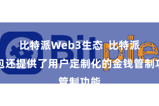 比特派Web3生态  比特派钱包还提供了用户定制化的金钱管制功能