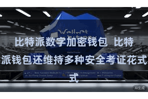 比特派数字加密钱包  比特派钱包还维持多种安全考证花式