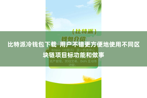 比特派冷钱包下载 用户不错更方便地使用不同区块链项目标功能和做事