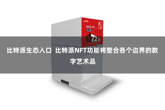 比特派生态入口  比特派NFT功能将整合各个边界的数字艺术品
