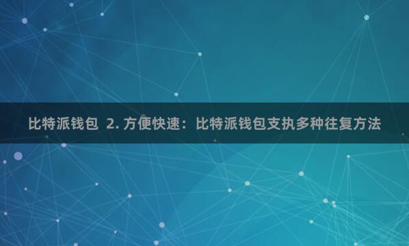 比特派钱包 2. 方便快速:比特派钱包支执多种往复方法