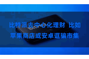 比特派去中心化理财  比如苹果商店或安卓诓骗市集