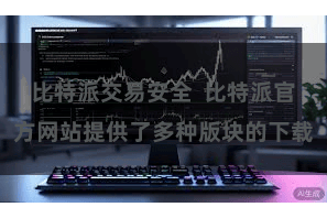 比特派交易安全  比特派官方网站提供了多种版块的下载