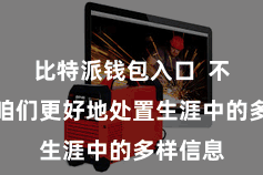 比特派钱包入口  不错匡助咱们更好地处置生涯中的多样信息