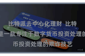 比特派去中心化理财  比特派币处理是一款专注于数字货币投资处理的欺诈技艺