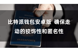 比特派钱包安卓版  确保走动的狡饰性和匿名性